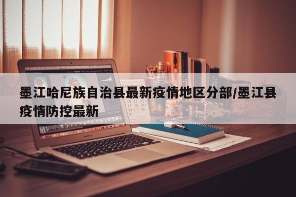 墨江哈尼族自治县最新疫情地区分部/墨江县疫情防控最新