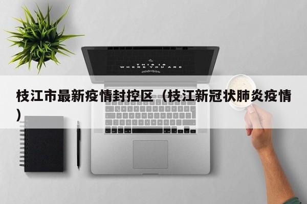 枝江市最新疫情封控区（枝江新冠状肺炎疫情）