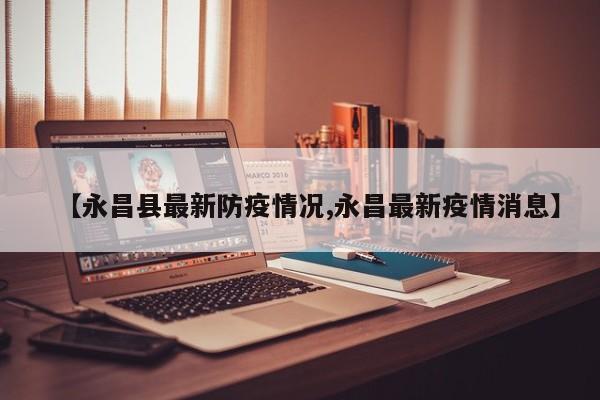 【永昌县最新防疫情况,永昌最新疫情消息】