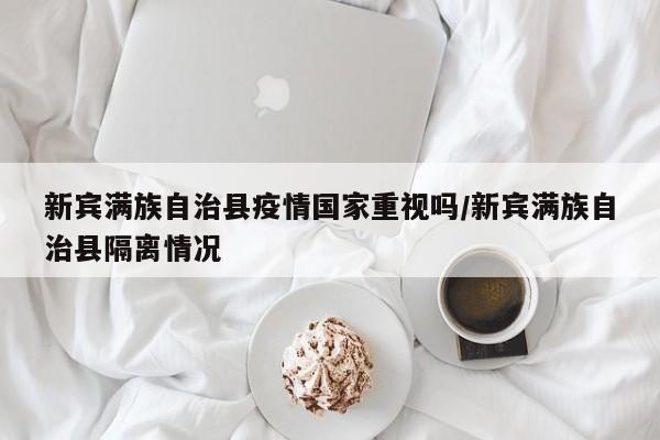新宾满族自治县疫情国家重视吗/新宾满族自治县隔离情况