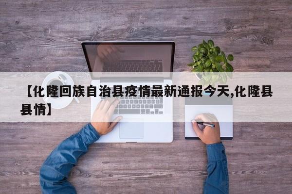【化隆回族自治县疫情最新通报今天,化隆县县情】