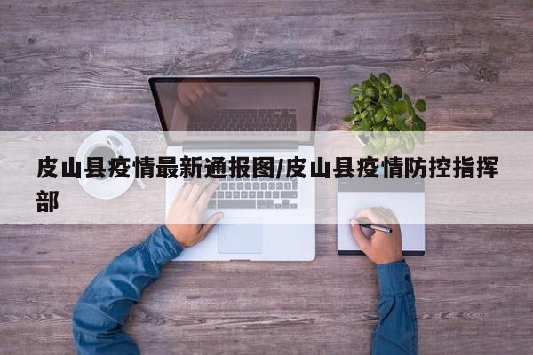 皮山县疫情最新通报图/皮山县疫情防控指挥部