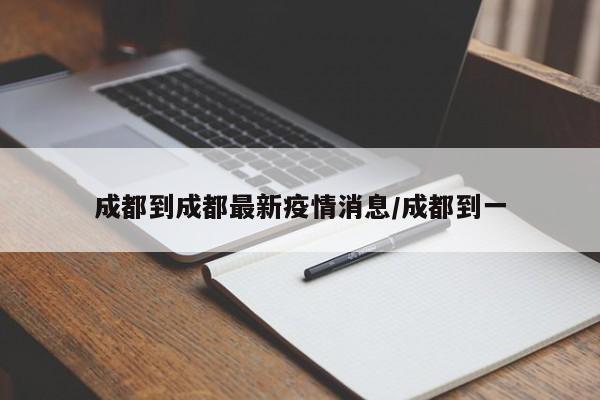 成都到成都最新疫情消息/成都到一