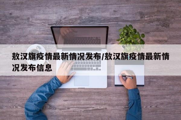 敖汉旗疫情最新情况发布/敖汉旗疫情最新情况发布信息