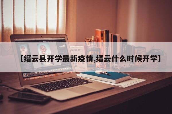 【缙云县开学最新疫情,缙云什么时候开学】