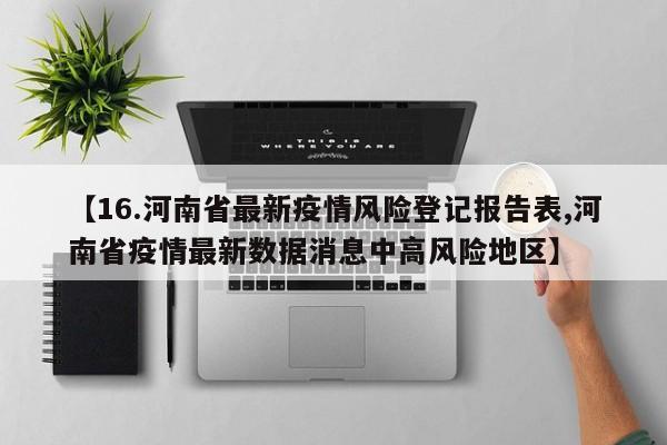 【16.河南省最新疫情风险登记报告表,河南省疫情最新数据消息中高风险地区】