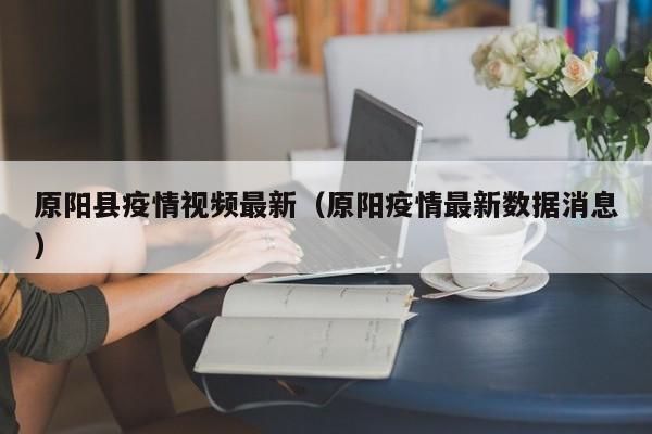 原阳县疫情视频最新（原阳疫情最新数据消息）