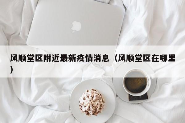 风顺堂区附近最新疫情消息（风顺堂区在哪里）