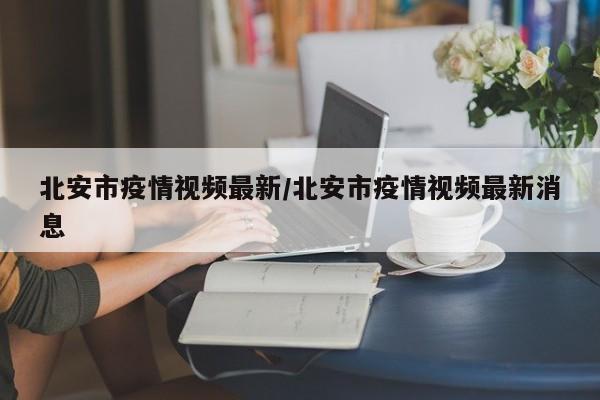 北安市疫情视频最新/北安市疫情视频最新消息