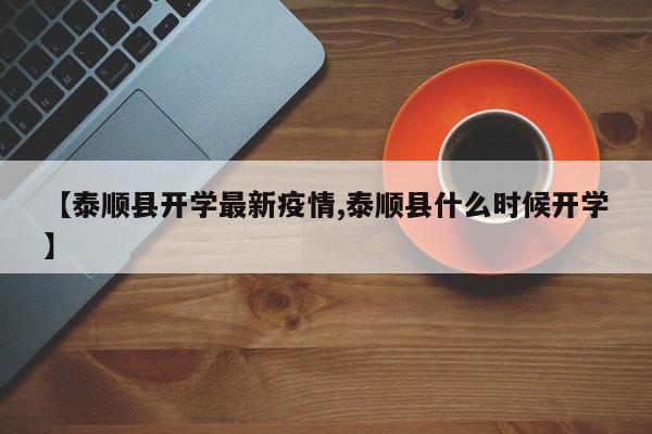 【泰顺县开学最新疫情,泰顺县什么时候开学】