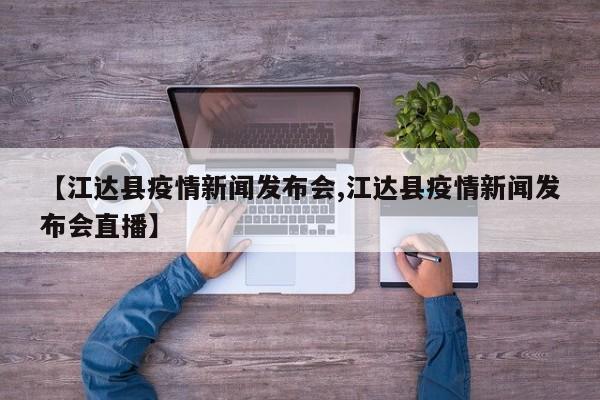 【江达县疫情新闻发布会,江达县疫情新闻发布会直播】
