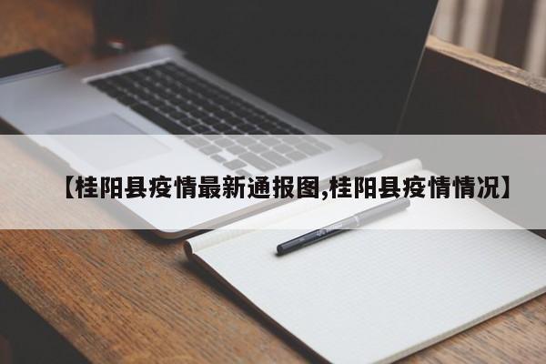 【桂阳县疫情最新通报图,桂阳县疫情情况】