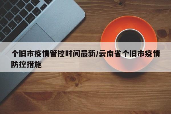 个旧市疫情管控时间最新/云南省个旧市疫情防控措施