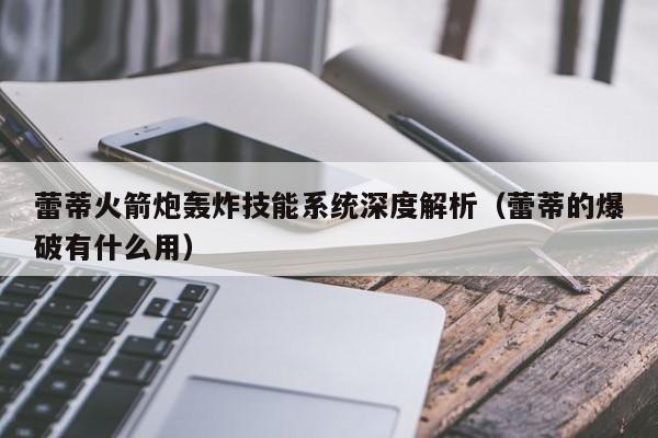 蕾蒂火箭炮轰炸技能系统深度解析（蕾蒂的爆破有什么用）