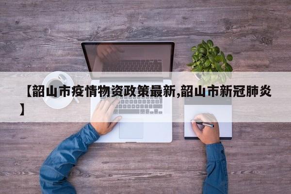 【韶山市疫情物资政策最新,韶山市新冠肺炎】