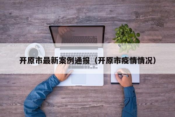 开原市最新案例通报（开原市疫情情况）