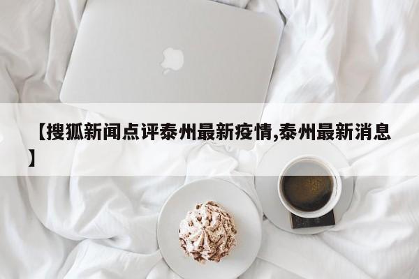【搜狐新闻点评泰州最新疫情,泰州最新消息】