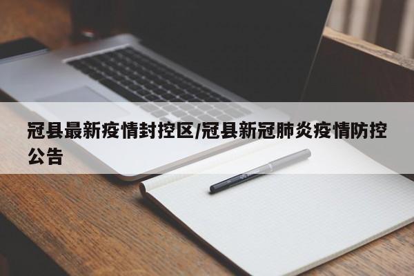 冠县最新疫情封控区/冠县新冠肺炎疫情防控公告