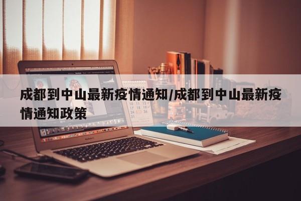 成都到中山最新疫情通知/成都到中山最新疫情通知政策