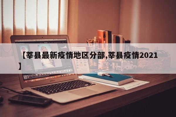 【莘县最新疫情地区分部,莘县疫情2021】