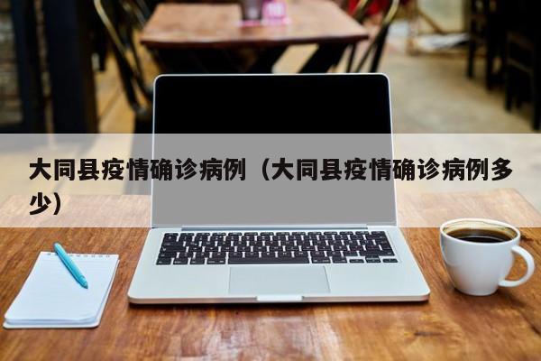 大同县疫情确诊病例（大同县疫情确诊病例多少）