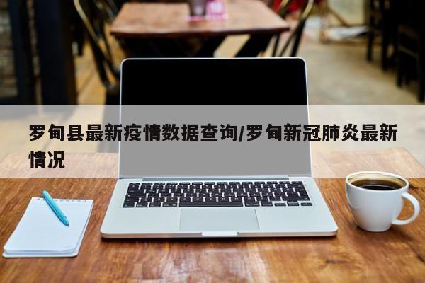 罗甸县最新疫情数据查询/罗甸新冠肺炎最新情况