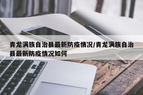 青龙满族自治县最新防疫情况/青龙满族自治县最新防疫情况如何