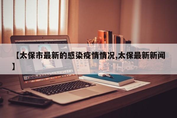 【太保市最新的感染疫情情况,太保最新新闻】