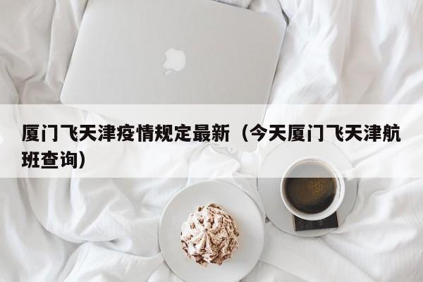 厦门飞天津疫情规定最新（今天厦门飞天津航班查询）