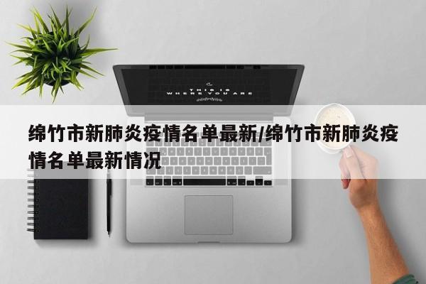 绵竹市新肺炎疫情名单最新/绵竹市新肺炎疫情名单最新情况