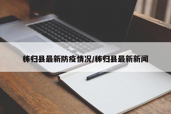秭归县最新防疫情况/秭归县最新新闻