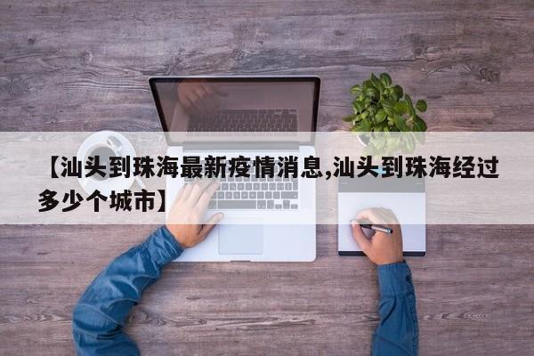 【汕头到珠海最新疫情消息,汕头到珠海经过多少个城市】