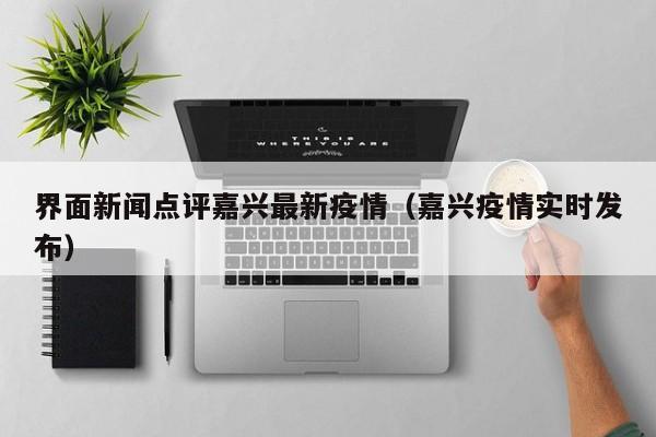 界面新闻点评嘉兴最新疫情（嘉兴疫情实时发布）