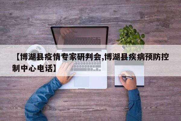 【博湖县疫情专家研判会,博湖县疾病预防控制中心电话】