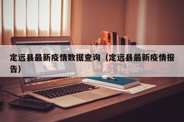 定远县最新疫情数据查询（定远县最新疫情报告）