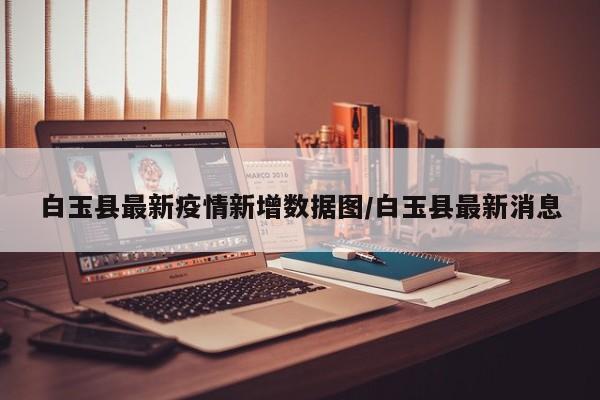 白玉县最新疫情新增数据图/白玉县最新消息