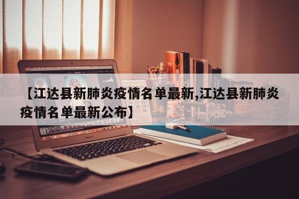 【江达县新肺炎疫情名单最新,江达县新肺炎疫情名单最新公布】