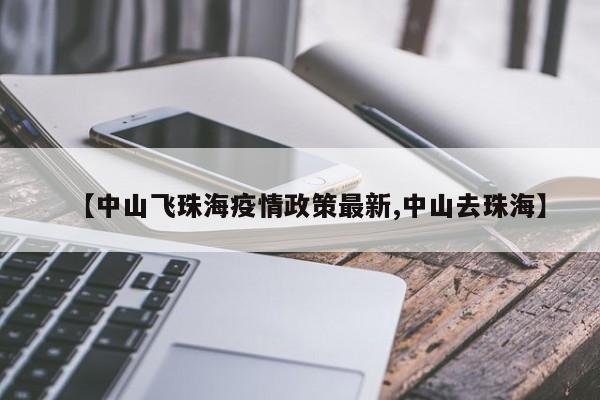 【中山飞珠海疫情政策最新,中山去珠海】