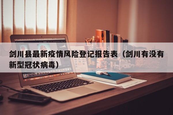 剑川县最新疫情风险登记报告表（剑川有没有新型冠状病毒）