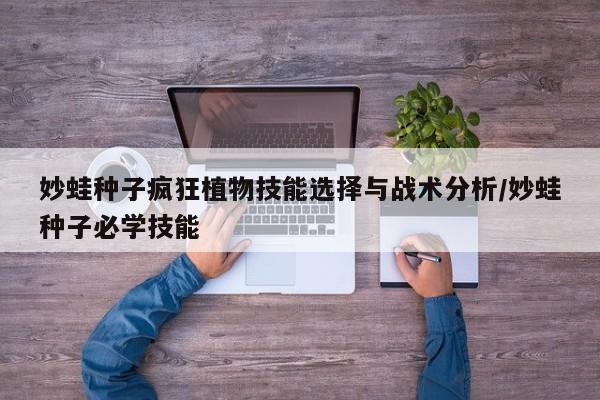 妙蛙种子疯狂植物技能选择与战术分析/妙蛙种子必学技能