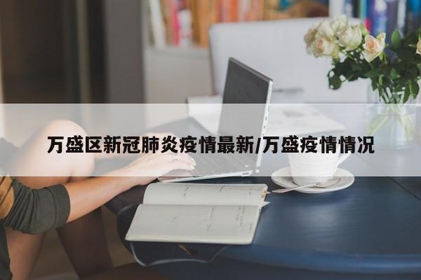 万盛区新冠肺炎疫情最新/万盛疫情情况