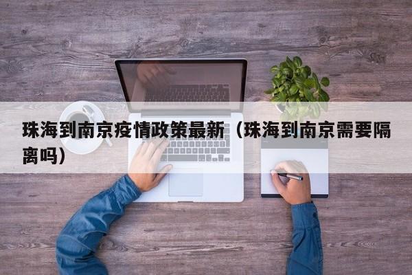 珠海到南京疫情政策最新（珠海到南京需要隔离吗）