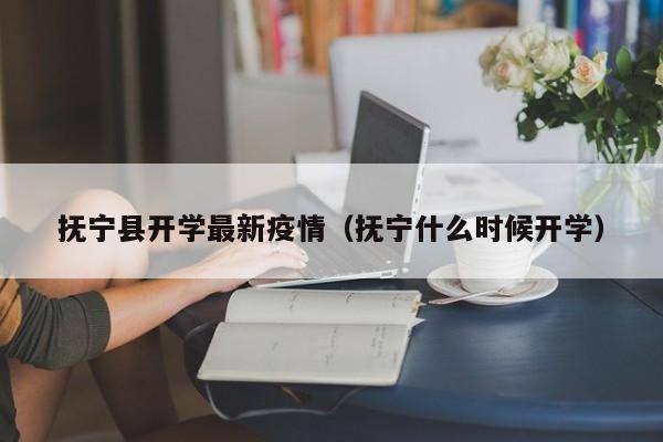 抚宁县开学最新疫情（抚宁什么时候开学）