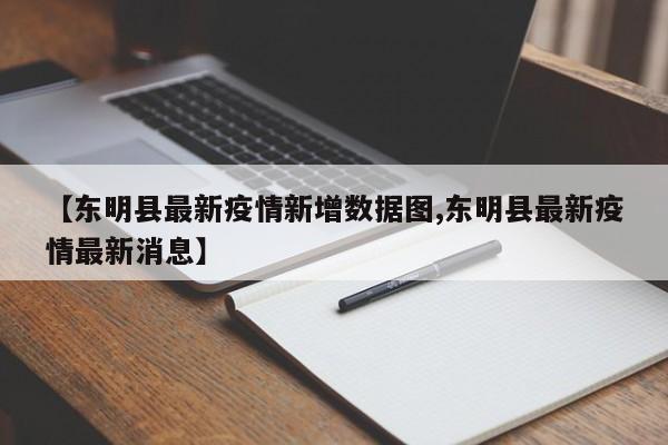 【东明县最新疫情新增数据图,东明县最新疫情最新消息】