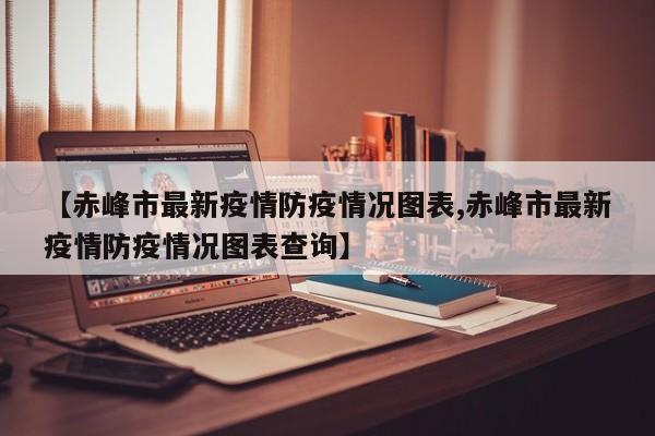 【赤峰市最新疫情防疫情况图表,赤峰市最新疫情防疫情况图表查询】