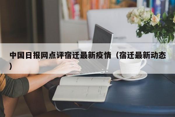 中国日报网点评宿迁最新疫情（宿迁最新动态）