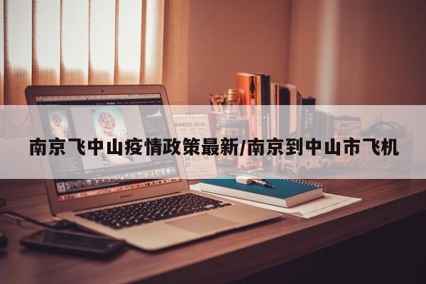南京飞中山疫情政策最新/南京到中山市飞机
