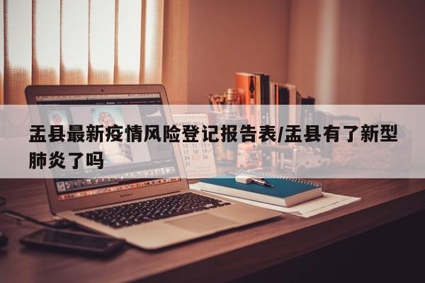 盂县最新疫情风险登记报告表/盂县有了新型肺炎了吗