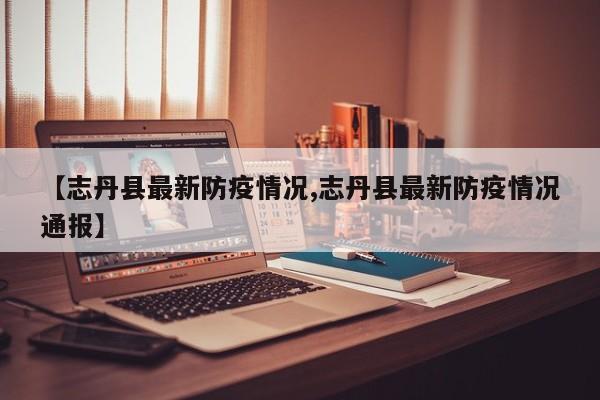 【志丹县最新防疫情况,志丹县最新防疫情况通报】