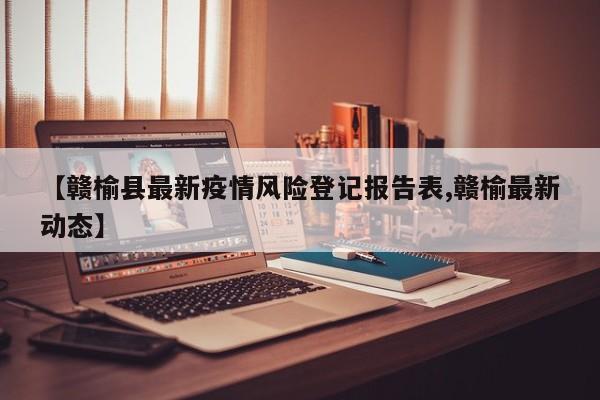 【赣榆县最新疫情风险登记报告表,赣榆最新动态】